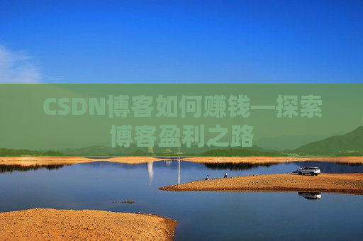 CSDN博客如何赚钱—探索博客盈利之路