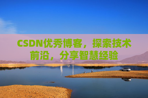 CSDN优秀博客,探索技术前沿,分享智慧经验
